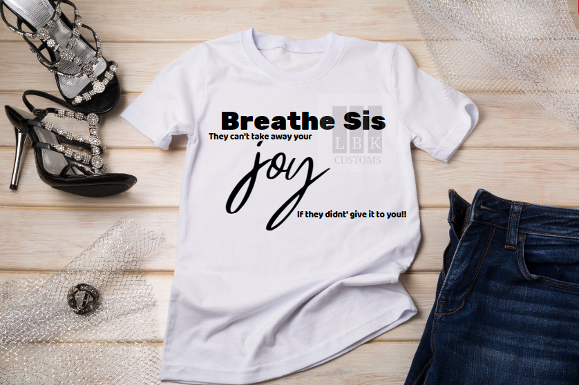White shirt with black font- Breathe sis- they can't take away your joy if they didn't give it to you.